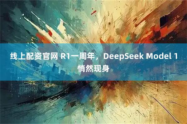 线上配资官网 R1一周年，DeepSeek Model 1悄然现身