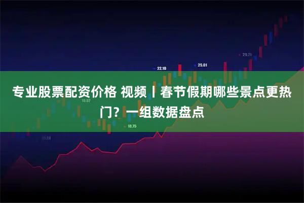 专业股票配资价格 视频丨春节假期哪些景点更热门？一组数据盘点
