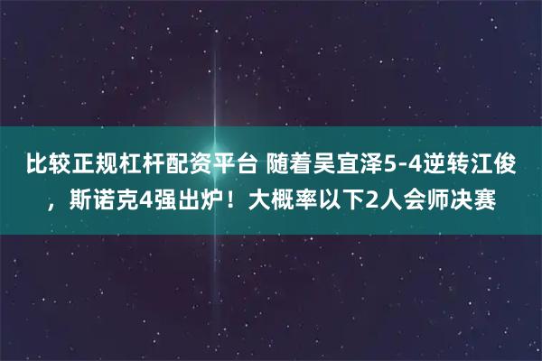 比较正规杠杆配资平台 随着吴宜泽5-4逆转江俊，斯诺克4强出炉！大概率以下2人会师决赛