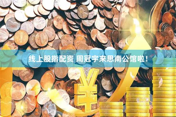 线上股指配资 周冠宇来思南公馆啦！
