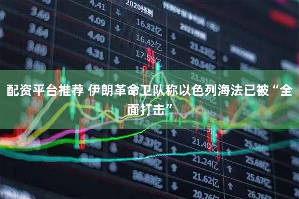 配资平台推荐 伊朗革命卫队称以色列海法已被“全面打击”