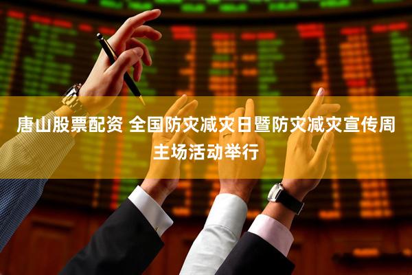 唐山股票配资 全国防灾减灾日暨防灾减灾宣传周主场活动举行